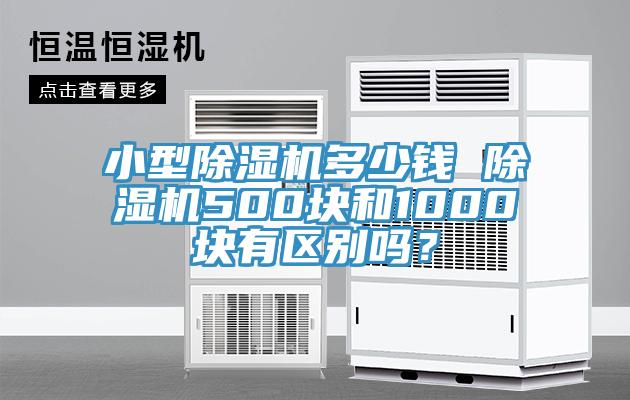 小型除濕機(jī)多少錢 除濕機(jī)500塊和1000塊有區(qū)別嗎？