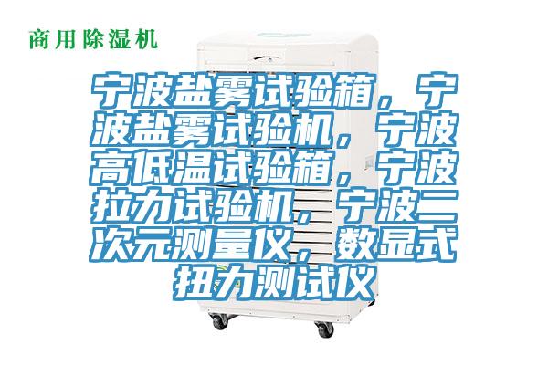 寧波鹽霧試驗箱，寧波鹽霧試驗機，寧波高低溫試驗箱，寧波拉力試驗機，寧波二次元測量儀，數(shù)顯式扭力測試儀