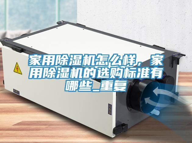 家用除濕機怎么樣，家用除濕機的選購標準有哪些_重復