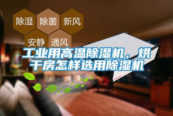 工業(yè)用高溫除濕機，烘干房怎樣選用除濕機