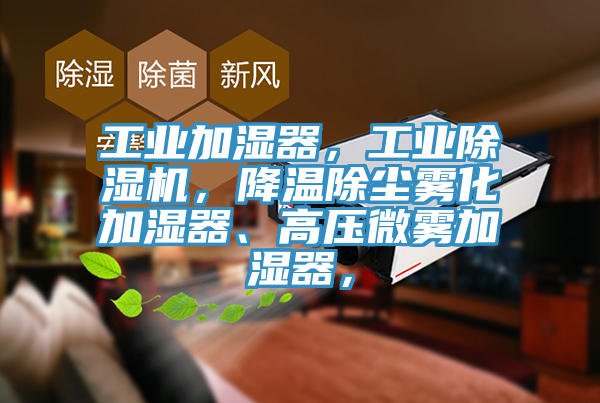 工業(yè)加濕器，工業(yè)除濕機(jī)，降溫除塵霧化加濕器、高壓微霧加濕器，