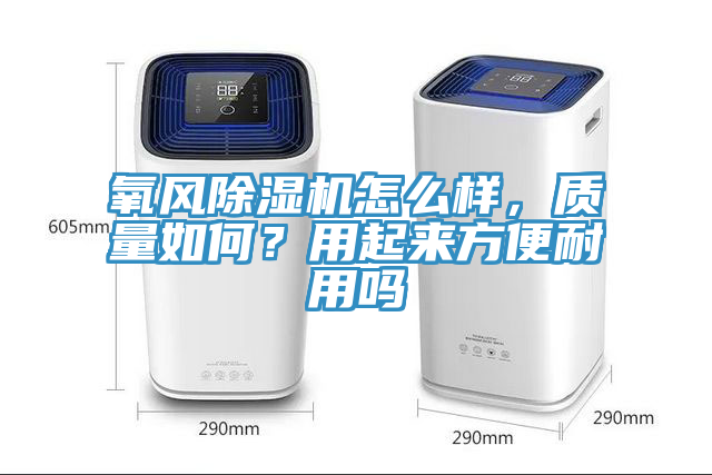 氧風(fēng)除濕機(jī)怎么樣，質(zhì)量如何？用起來(lái)方便耐用嗎