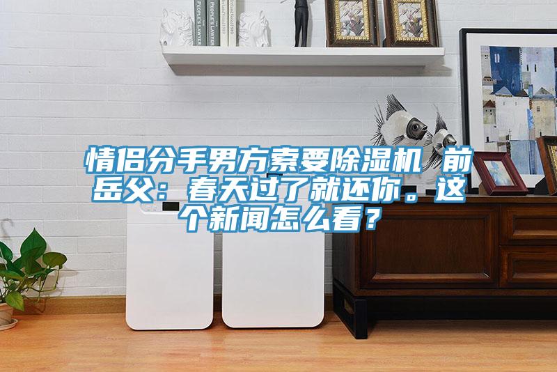 情侶分手男方索要除濕機(jī) 前岳父：春天過(guò)了就還你。這個(gè)新聞怎么看？
