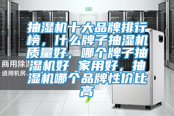 抽濕機(jī)十大品牌排行榜，什么牌子抽濕機(jī)質(zhì)量好，哪個(gè)牌子抽濕機(jī)好 家用好，抽濕機(jī)哪個(gè)品牌性價(jià)比高