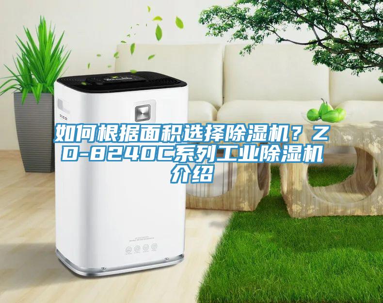 如何根據(jù)面積選擇除濕機？ZD-8240C系列工業(yè)除濕機介紹