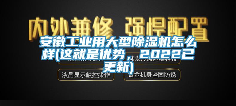安徽工業(yè)用大型除濕機(jī)怎么樣(這就是優(yōu)勢，2022已更新)