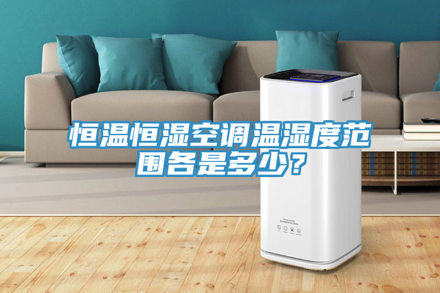 恒溫恒濕空調(diào)溫濕度范圍各是多少？