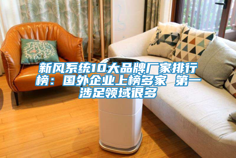 新風系統(tǒng)10大品牌廠家排行榜：國外企業(yè)上榜多家 第一涉足領域很多