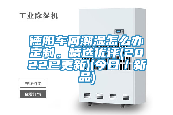 德陽車間潮濕怎么辦定制。精選優(yōu)評(píng)(2022已更新)(今日／新品)