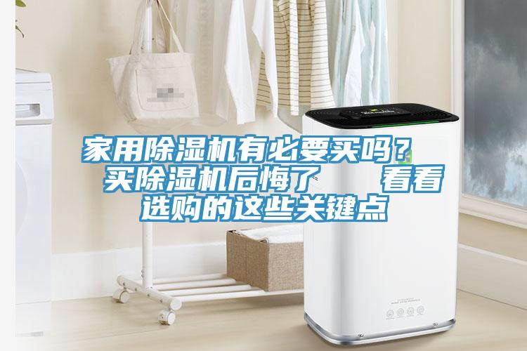 家用除濕機(jī)有必要買嗎？  買除濕機(jī)后悔了   看看選購的這些關(guān)鍵點(diǎn)