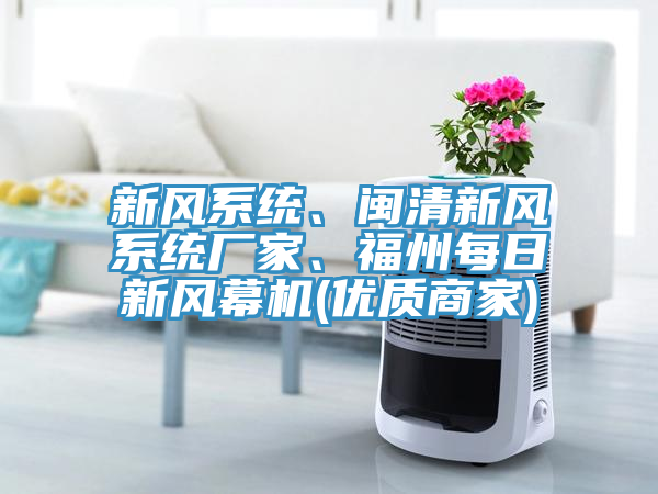 新風系統(tǒng)、閩清新風系統(tǒng)廠家、福州每日新風幕機(優(yōu)質(zhì)商家)