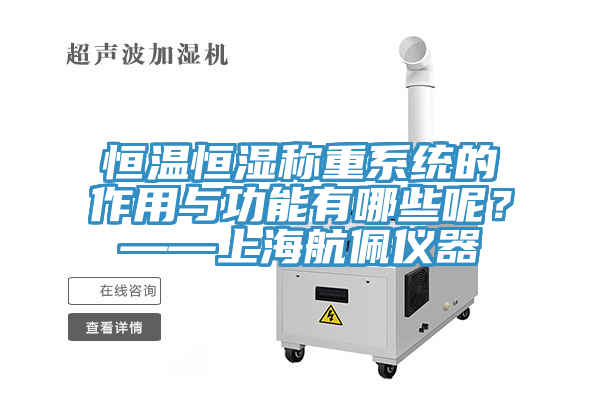 恒溫恒濕稱重系統(tǒng)的作用與功能有哪些呢？——上海航佩儀器