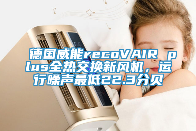 德國威能recoVAIR plus全熱交換新風機，運行噪聲最低22.3分貝