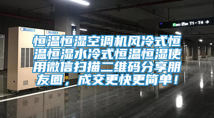 恒溫恒濕空調(diào)機(jī)風(fēng)冷式恒溫恒濕水冷式恒溫恒濕使用微信掃描二維碼分享朋友圈，成交更快更簡單！