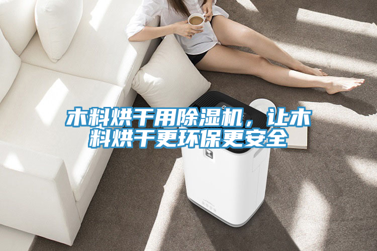 木料烘干用除濕機(jī)，讓木料烘干更環(huán)保更安全