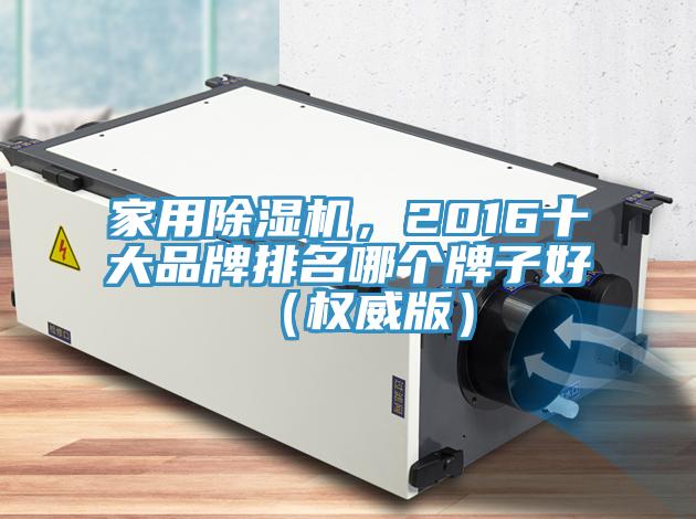 家用除濕機(jī)，2016十大品牌排名哪個(gè)牌子好（權(quán)威版）