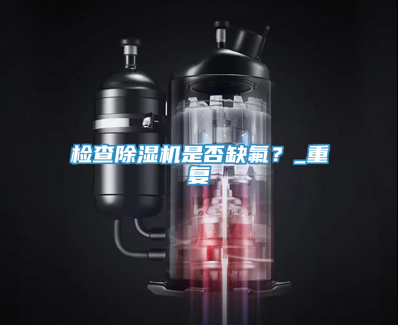 檢查除濕機(jī)是否缺氟？_重復(fù)