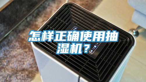 怎樣正確使用抽濕機(jī)？