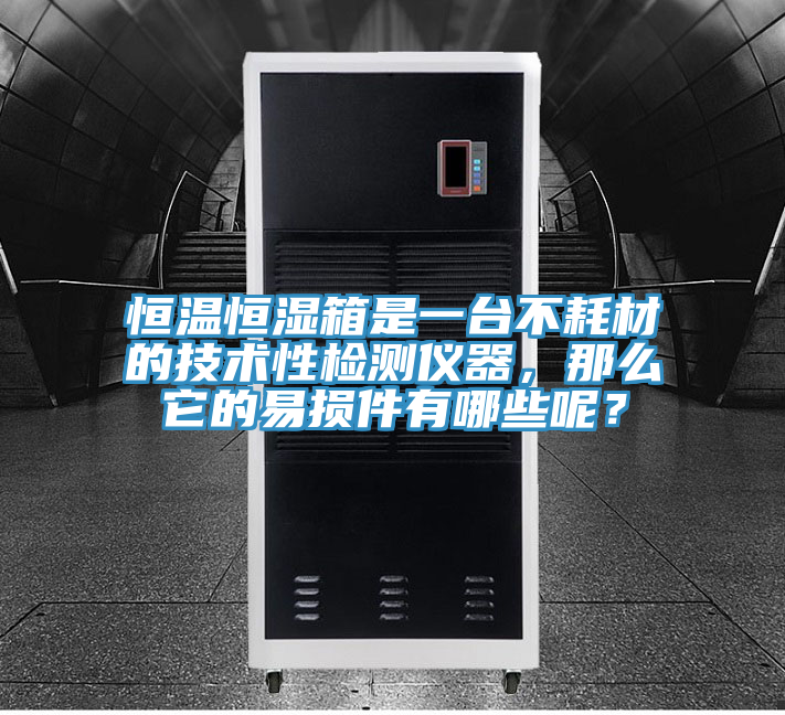 恒溫恒濕箱是一臺不耗材的技術(shù)性檢測儀器，那么它的易損件有哪些呢？