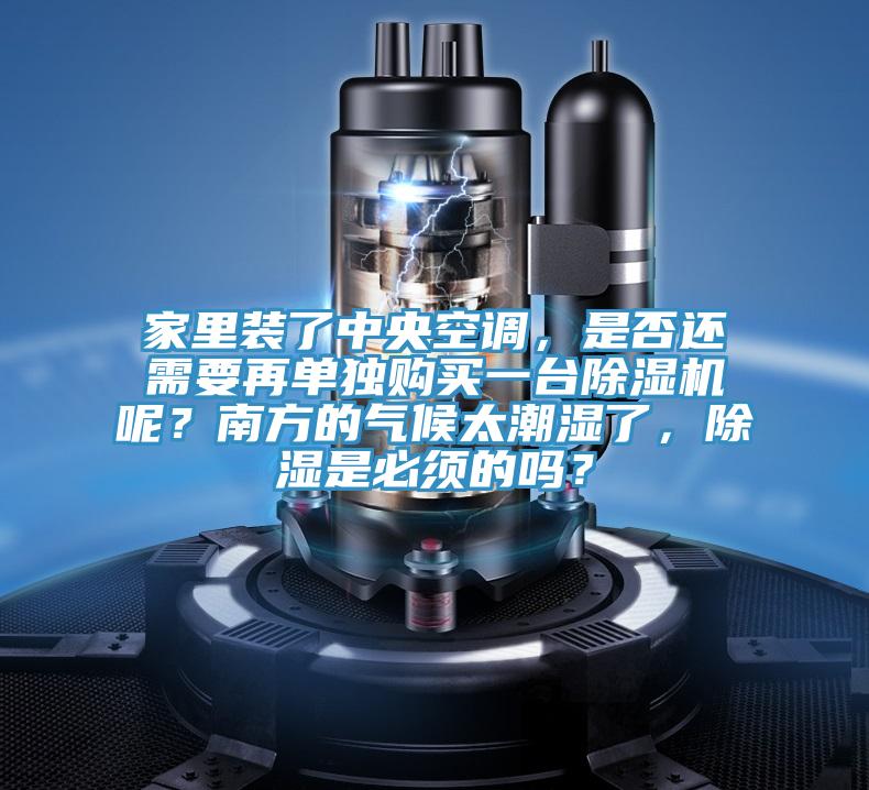家里裝了中央空調(diào)，是否還需要再單獨(dú)購買一臺(tái)除濕機(jī)呢？南方的氣候太潮濕了，除濕是必須的嗎？