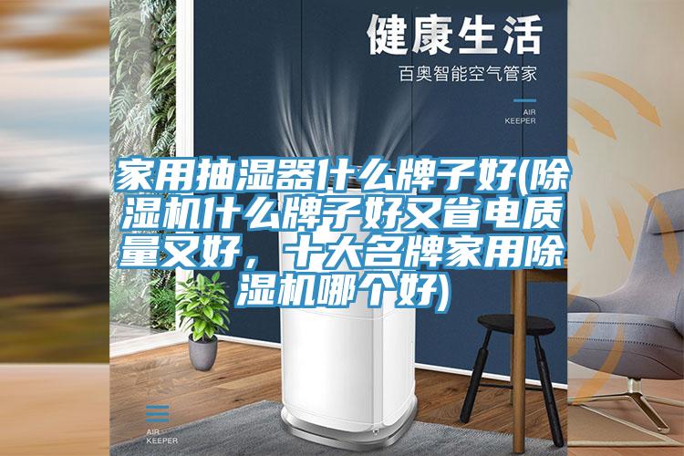家用抽濕器什么牌子好(除濕機(jī)什么牌子好又省電質(zhì)量又好，十大名牌家用除濕機(jī)哪個(gè)好)