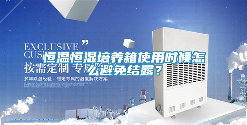 恒溫恒濕培養(yǎng)箱使用時候怎么避免結露？