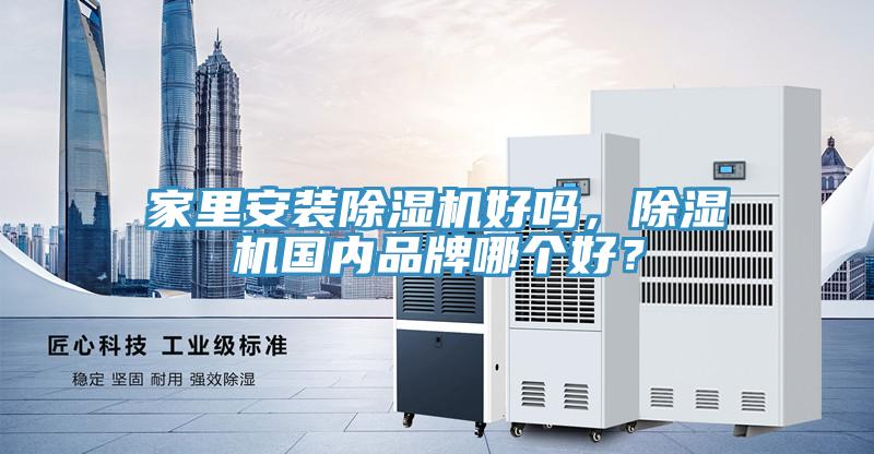 家里安裝除濕機(jī)好嗎，除濕機(jī)國(guó)內(nèi)品牌哪個(gè)好？
