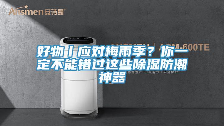 好物丨應(yīng)對(duì)梅雨季？你一定不能錯(cuò)過(guò)這些除濕防潮神器