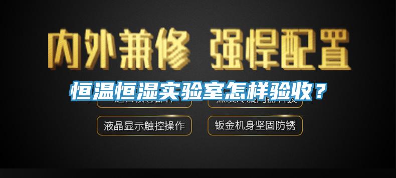恒溫恒濕實(shí)驗(yàn)室怎樣驗(yàn)收？