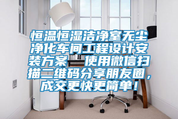 恒溫恒濕潔凈室無(wú)塵凈化車間工程設(shè)計(jì)安裝方案  使用微信掃描二維碼分享朋友圈，成交更快更簡(jiǎn)單！