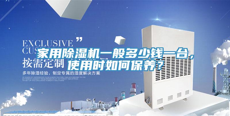 家用除濕機一般多少錢一臺，使用時如何保養(yǎng)？