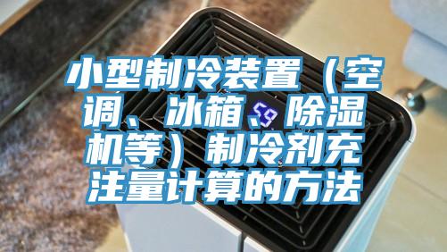小型制冷裝置（空調(diào)、冰箱、除濕機等）制冷劑充注量計算的方法