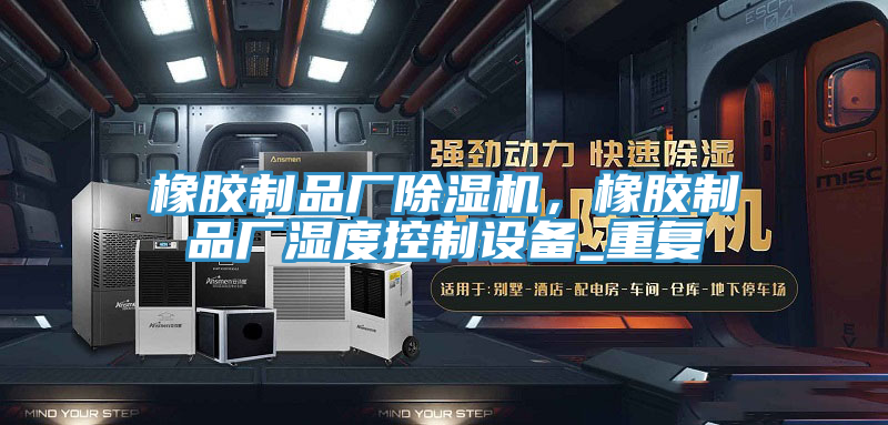 橡膠制品廠除濕機(jī)，橡膠制品廠濕度控制設(shè)備_重復(fù)