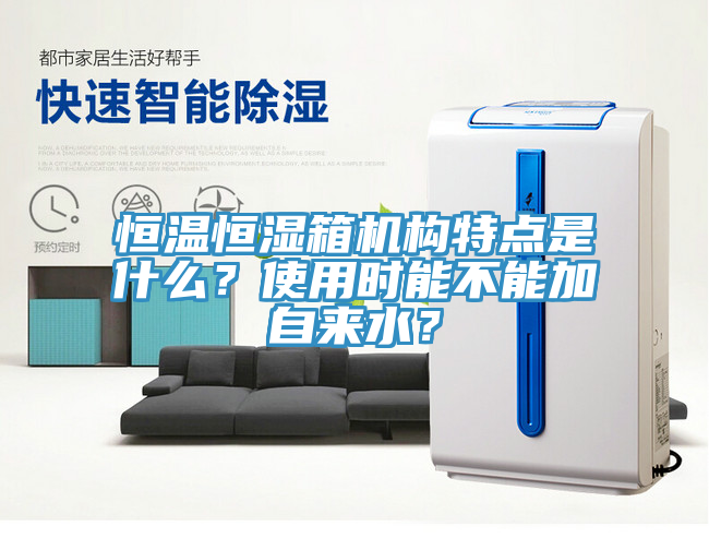 恒溫恒濕箱機構(gòu)特點是什么？使用時能不能加自來水？