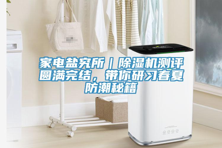家電鹽究所｜除濕機(jī)測(cè)評(píng)圓滿完結(jié)，帶你研習(xí)春夏防潮秘籍