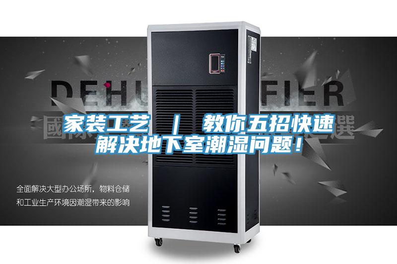 家裝工藝 ｜ 教你五招快速解決地下室潮濕問(wèn)題！