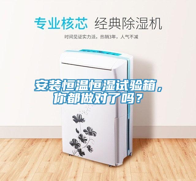 安裝恒溫恒濕試驗箱，你都做對了嗎？
