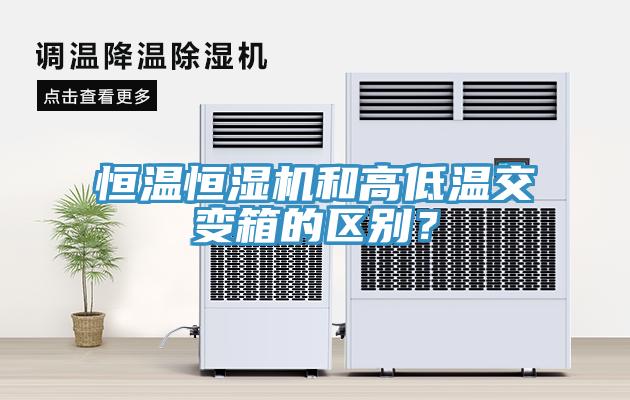 恒溫恒濕機(jī)和高低溫交變箱的區(qū)別？