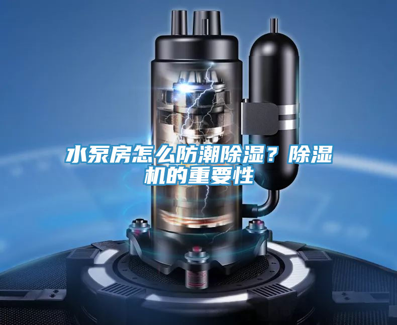 水泵房怎么防潮除濕？除濕機(jī)的重要性