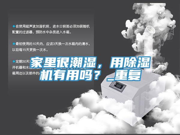 家里很潮濕，用除濕機(jī)有用嗎？_重復(fù)