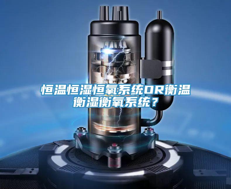 恒溫恒濕恒氧系統(tǒng)OR衡溫衡濕衡氧系統(tǒng)？