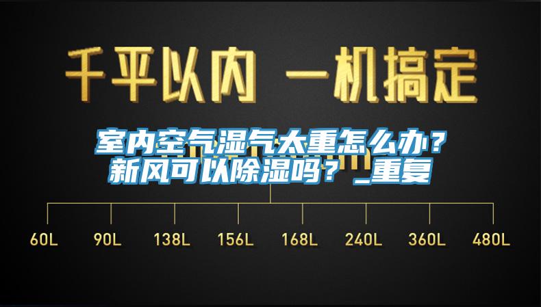 室內(nèi)空氣濕氣太重怎么辦？新風(fēng)可以除濕嗎？_重復(fù)