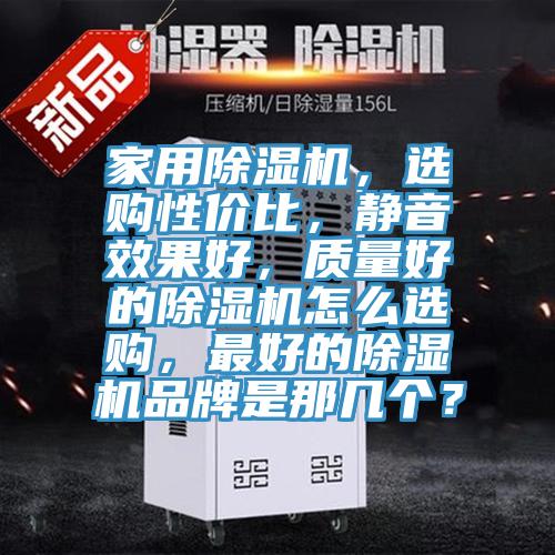 家用除濕機(jī)，選購(gòu)性價(jià)比，靜音效果好，質(zhì)量好的除濕機(jī)怎么選購(gòu)，最好的除濕機(jī)品牌是那幾個(gè)？