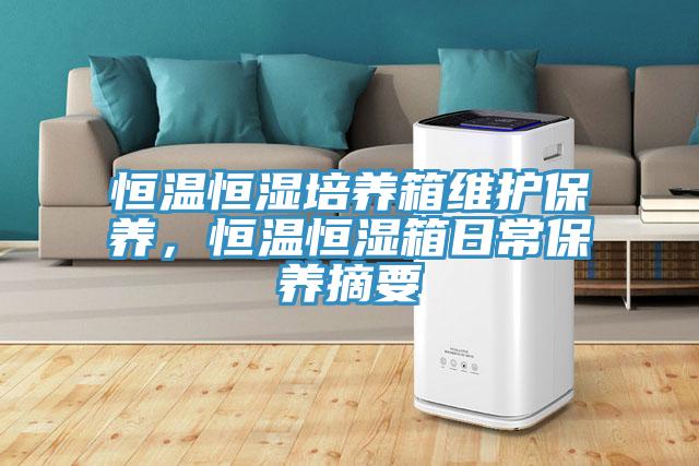 恒溫恒濕培養(yǎng)箱維護保養(yǎng)，恒溫恒濕箱日常保養(yǎng)摘要