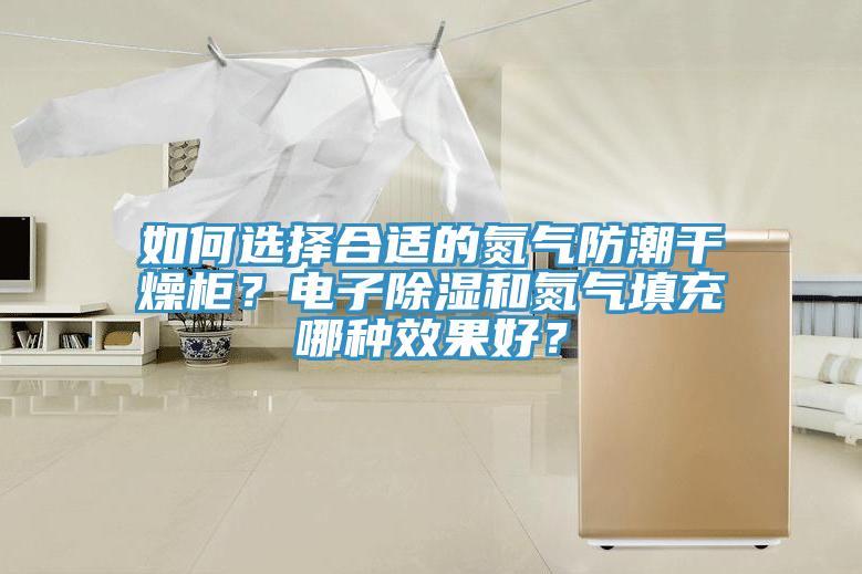 如何選擇合適的氮氣防潮干燥柜？電子除濕和氮氣填充哪種效果好？