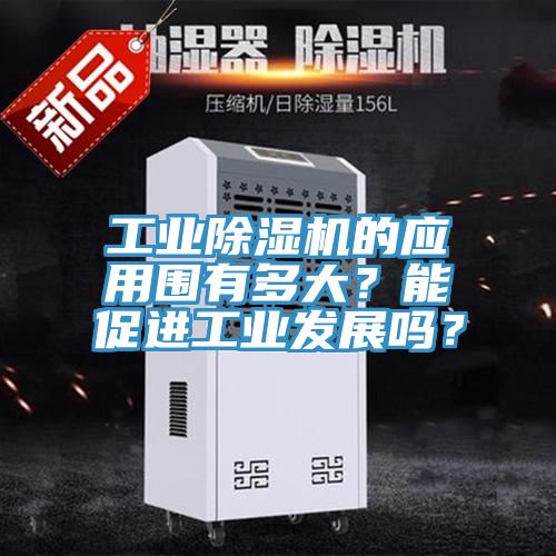 工業(yè)除濕機(jī)的應(yīng)用圍有多大？能促進(jìn)工業(yè)發(fā)展嗎？