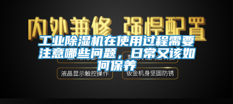 工業(yè)除濕機(jī)在使用過程需要注意哪些問題，日常又該如何保養(yǎng)