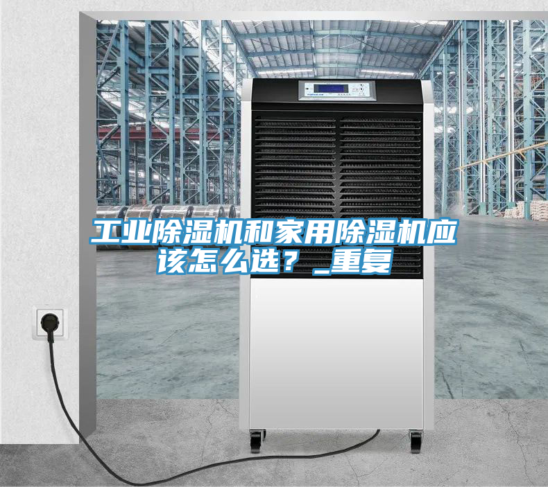 工業(yè)除濕機(jī)和家用除濕機(jī)應(yīng)該怎么選？_重復(fù)