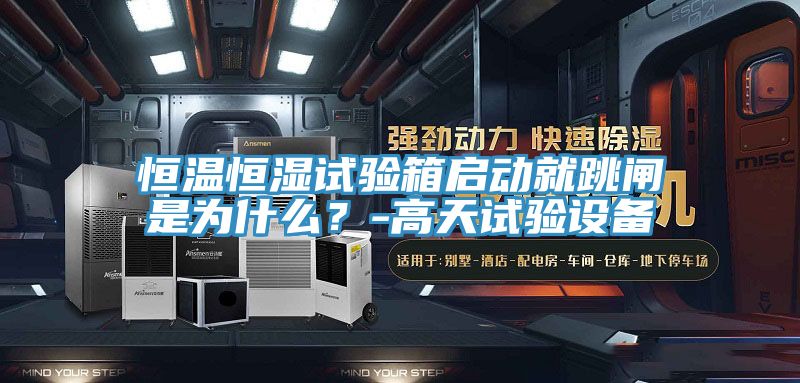 恒溫恒濕試驗箱啟動就跳閘是為什么？-高天試驗設(shè)備