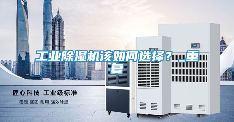 工業(yè)除濕機該如何選擇？_重復(fù)